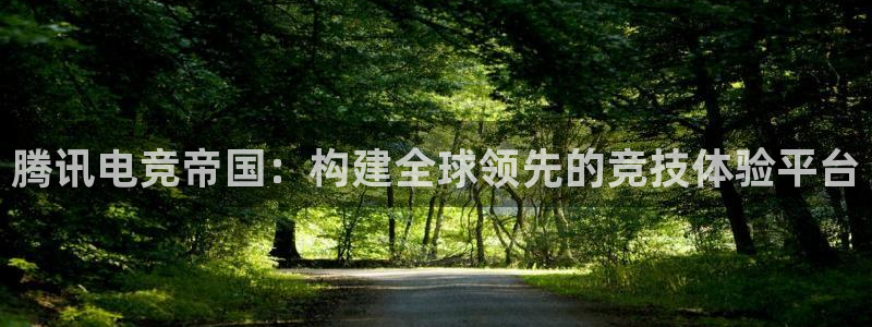 威客电竞吧官网安卓版：腾讯电竞帝国：构建全球领先的竞技体验平台